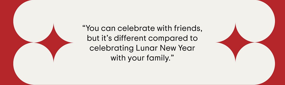Quote of student saying, “You can celebrate with friends, but it’s different compared to celebrating Lunar New Year with your family.”